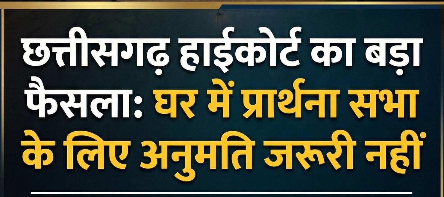 छत्तीसगढ़ हाईकोर्ट का बड़ा फैसला — घर में प्रार्थना सभा के लिए अनुमति जरूरी नहीं